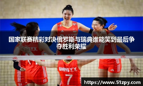 国家联赛精彩对决俄罗斯与瑞典谁能笑到最后争夺胜利荣耀