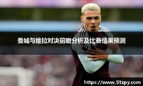 曼城与维拉对决前瞻分析及比赛结果预测