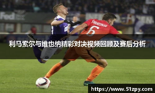 利马索尔与维也纳精彩对决视频回顾及赛后分析
