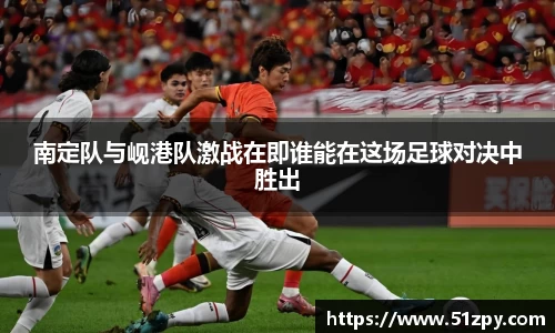 南定队与岘港队激战在即谁能在这场足球对决中胜出