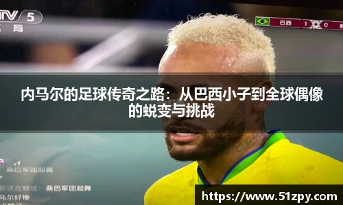 内马尔的足球传奇之路：从巴西小子到全球偶像的蜕变与挑战