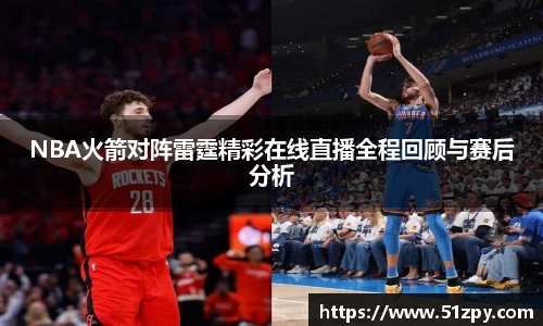 NBA火箭对阵雷霆精彩在线直播全程回顾与赛后分析
