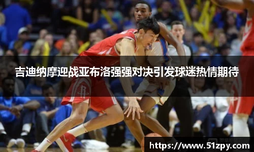 吉迪纳摩迎战亚布洛强强对决引发球迷热情期待