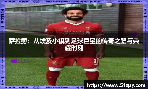 萨拉赫：从埃及小镇到足球巨星的传奇之路与荣耀时刻
